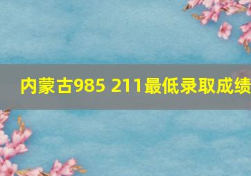 内蒙古985 211最低录取成绩